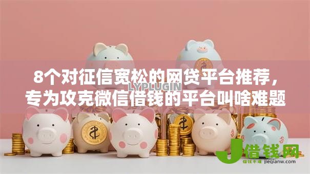 8个对征信宽松的网贷平台推荐，专为攻克微信借钱的平台叫啥难题