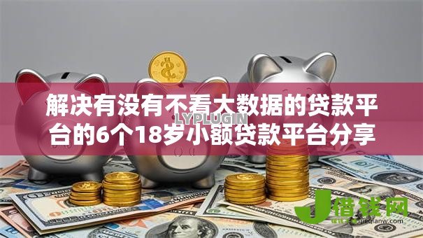解决有没有不看大数据的贷款平台的6个18岁小额贷款平台分享