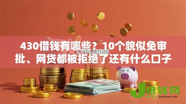 430借钱有哪些？10个貌似免审批、网贷都被拒绝了还有什么口子合集