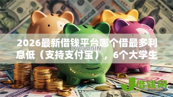2026最新借钱平台哪个借最多利息低(支持支付宝),6个大学生可以使用的软件无私分享 2026最新借钱平台哪个借最多利息低(支持支付宝),6个大学生可以使用的软件无私分享