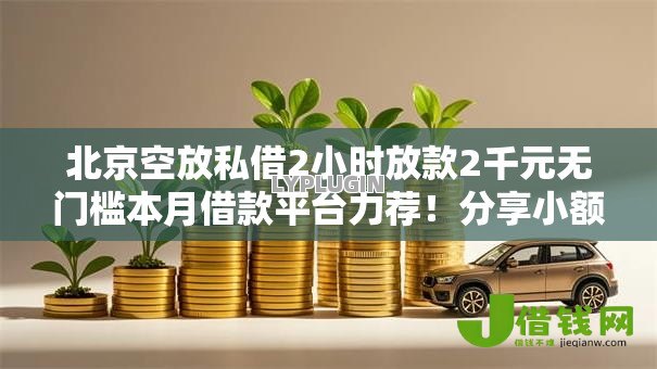 北京空放私借2小时放款2千元无门槛本月借款平台力荐！分享小额网贷口子2千元无门槛借款