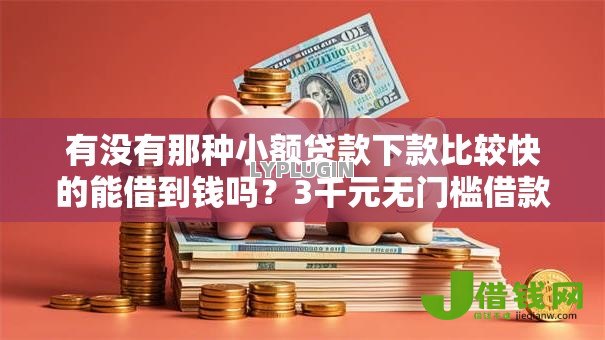 有没有那种小额贷款下款比较快的能借到钱吗?3千元无门槛借款7个平台推荐 有没有那种小额贷款下款比较快的能借到钱吗?3千元无门槛借款7个平台推荐