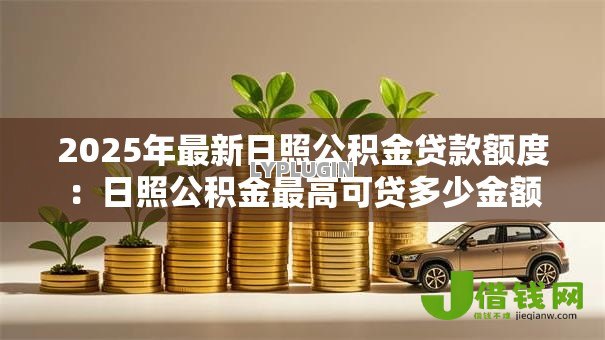 2025年最新日照公积金贷款额度：日照公积金最高可贷多少金额