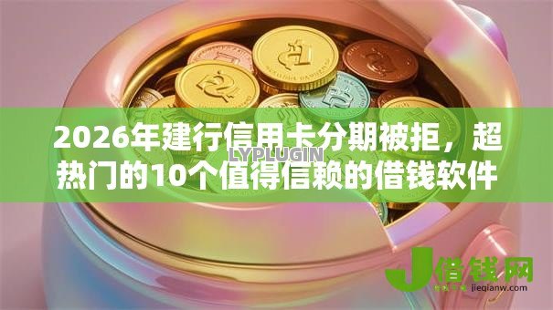 2026年建行信用卡分期被拒,超热门的10个值得信赖的借钱软件推荐 2026年建行信用卡分期被拒,超热门的10个值得信赖的借钱软件推荐