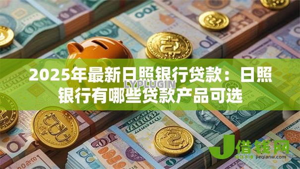 2025年最新日照银行贷款:日照银行有哪些贷款产品可选 2025年最新日照银行贷款:日照银行有哪些贷款产品可选