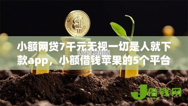 小额网贷7千元无视一切是人就下款app,小额借钱苹果的5个平台介绍 小额网贷7千元无视一切是人就下款app,小额借钱苹果的5个平台介绍