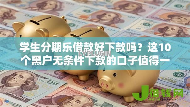 学生分期乐借款好下款吗?这10个黑户无条件下款的口子值得一试 学生分期乐借款好下款吗?这10个黑户无条件下款的口子值得一试