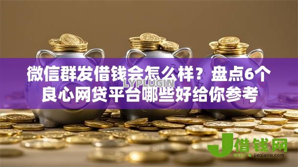 微信群发借钱会怎么样？盘点6个良心网贷平台哪些好给你参考