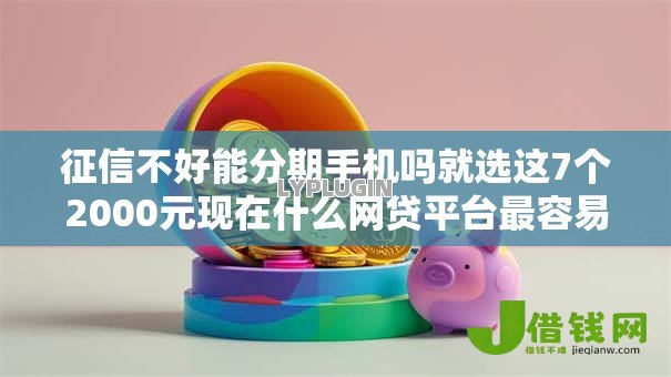 征信不好能分期手机吗就选这7个2000元现在什么网贷平台最容易通过 征信不好能分期手机吗就选这7个2000元现在什么网贷平台最容易通过