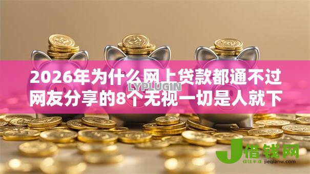2026年为什么网上贷款都通不过网友分享的8个无视一切是人就下款我觉得不错！