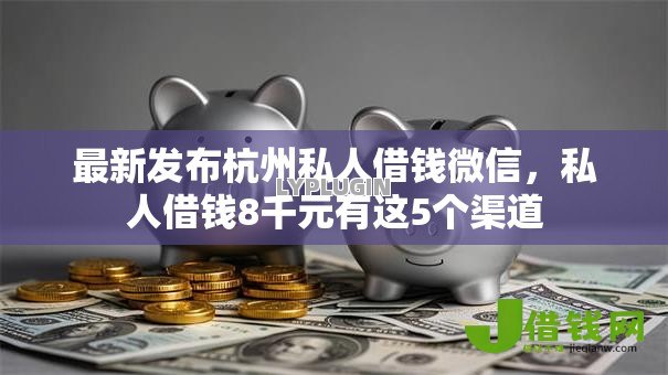 最新发布杭州私人借钱微信，私人借钱8千元有这5个渠道