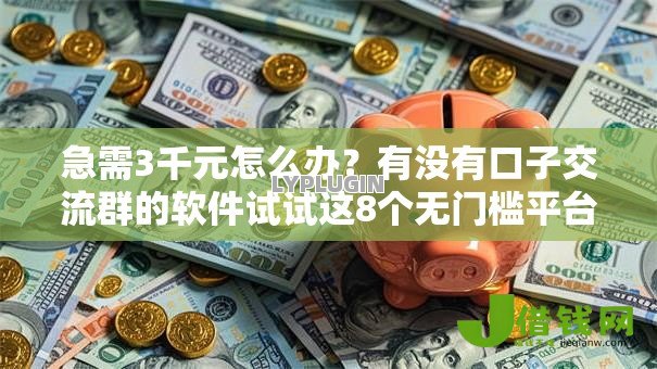 急需3千元怎么办?有没有口子交流群的软件试试这8个无门槛平台 急需3千元怎么办?有没有口子交流群的软件试试这8个无门槛平台
