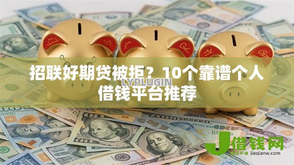 招联好期贷被拒?10个靠谱个人借钱平台推荐 招联好期贷被拒?10个靠谱个人借钱平台推荐