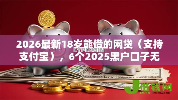 2026最新18岁能借的网贷（支持支付宝），6个2025黑户口子无私分享