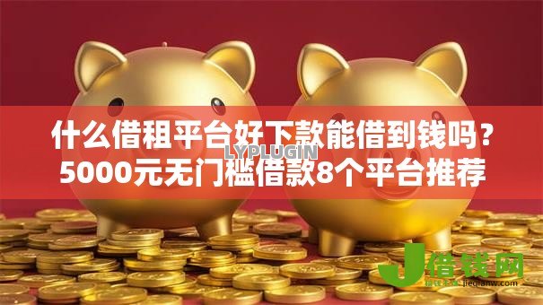 什么借租平台好下款能借到钱吗？5000元无门槛借款8个平台推荐