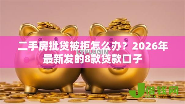 二手房批贷被拒怎么办？2026年最新发的8款贷款口子