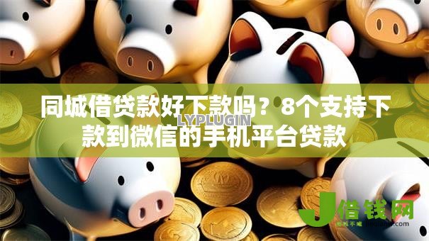 同城借贷款好下款吗？8个支持下款到微信的手机平台贷款