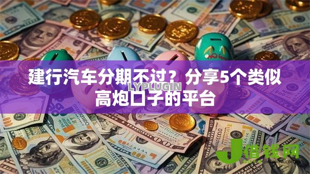 建行汽车分期不过?分享5个类似高炮口子的平台 建行汽车分期不过?分享5个类似高炮口子的平台