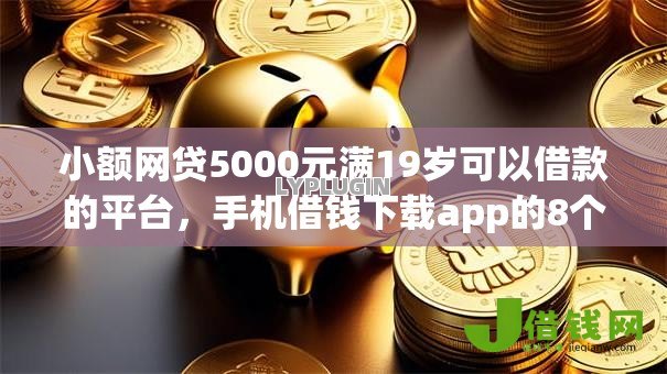 小额网贷5000元满19岁可以借款的平台，手机借钱下载app的8个平台介绍