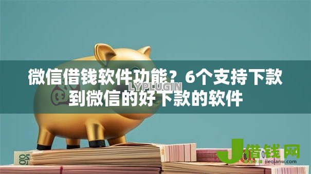微信借钱软件功能？6个支持下款到微信的好下款的软件