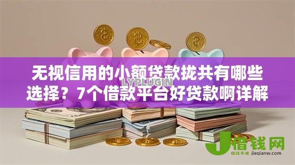 无视信用的小额贷款拢共有哪些选择？7个借款平台好贷款啊详解