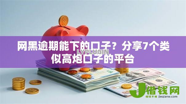 网黑逾期能下的口子？分享7个类似高炮口子的平台