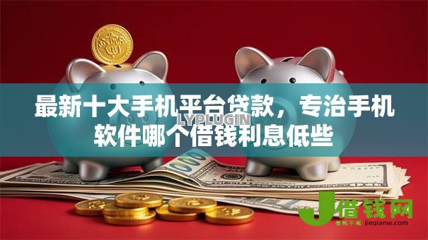 最新十大手机平台贷款，专治手机软件哪个借钱利息低些