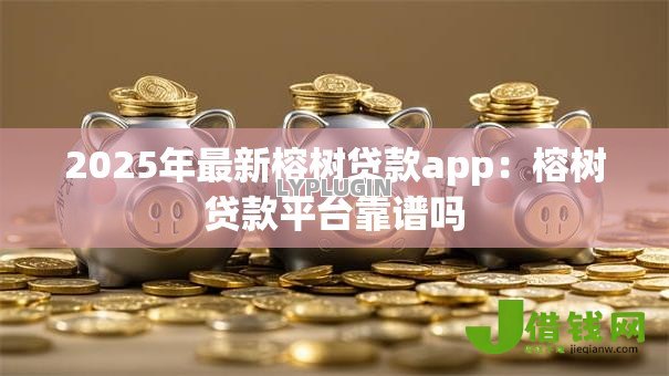2025年最新榕树贷款app：榕树贷款平台靠谱吗