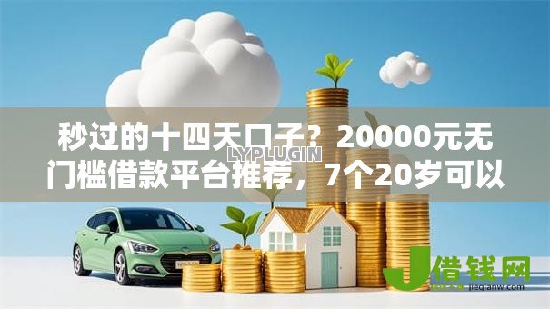 秒过的十四天口子？20000元无门槛借款平台推荐，7个20岁可以借钱平台不查征信的软件盘点