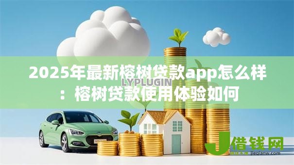 2025年最新榕树贷款app怎么样：榕树贷款使用体验如何
