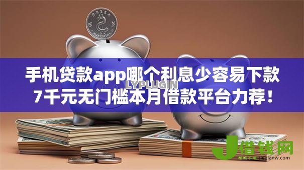 手机贷款app哪个利息少容易下款7千元无门槛本月借款平台力荐!分享小额网贷口子7千元无门槛借款 手机贷款app哪个利息少容易下款7千元无门槛本月借款平台力荐!分享小额网贷口子7千元无门槛借款