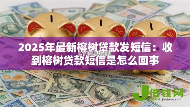 2025年最新榕树贷款发短信:收到榕树贷款短信是怎么回事 2025年最新榕树贷款发短信:收到榕树贷款短信是怎么回事
