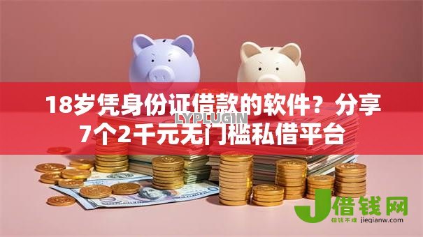 18岁凭身份证借款的软件？分享7个2千元无门槛私借平台