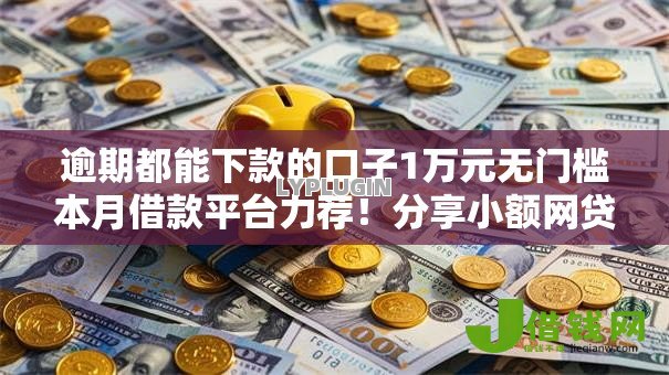 逾期都能下款的口子1万元无门槛本月借款平台力荐！分享小额网贷口子1万元无门槛借款