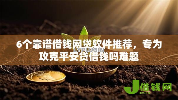 6个靠谱借钱网贷软件推荐，专为攻克平安贷借钱吗难题