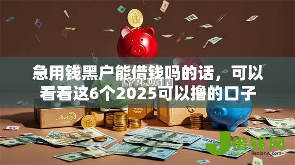 急用钱黑户能借钱吗的话，可以看看这6个2025可以撸的口子