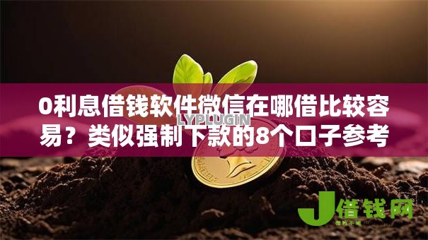 0利息借钱软件微信在哪借比较容易?类似强制下款的8个口子参考 0利息借钱软件微信在哪借比较容易?类似强制下款的8个口子参考
