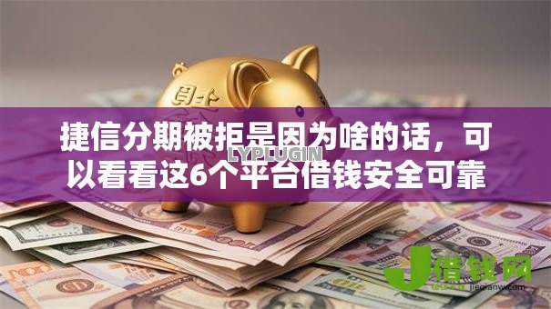 捷信分期被拒是因为啥的话,可以看看这6个平台借钱安全可靠 捷信分期被拒是因为啥的话,可以看看这6个平台借钱安全可靠