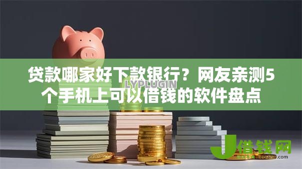 贷款哪家好下款银行?网友亲测5个手机上可以借钱的软件盘点 贷款哪家好下款银行?网友亲测5个手机上可以借钱的软件盘点