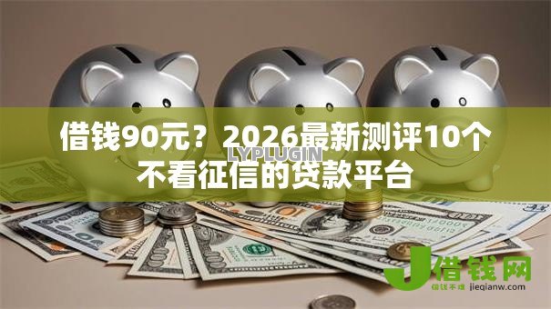 借钱90元？2026最新测评10个不看征信的贷款平台
