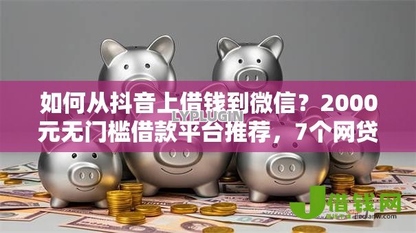 如何从抖音上借钱到微信?2000元无门槛借款平台推荐,7个网贷最好的平台排名不分先后盘点 如何从抖音上借钱到微信?2000元无门槛借款平台推荐,7个网贷最好的平台排名不分先后盘点