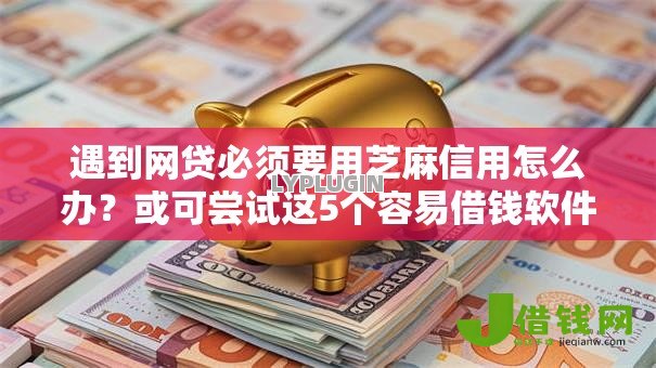 遇到网贷必须要用芝麻信用怎么办？或可尝试这5个容易借钱软件