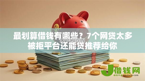 最划算借钱有哪些?7个网贷太多被拒平台还能贷推荐给你 最划算借钱有哪些?7个网贷太多被拒平台还能贷推荐给你