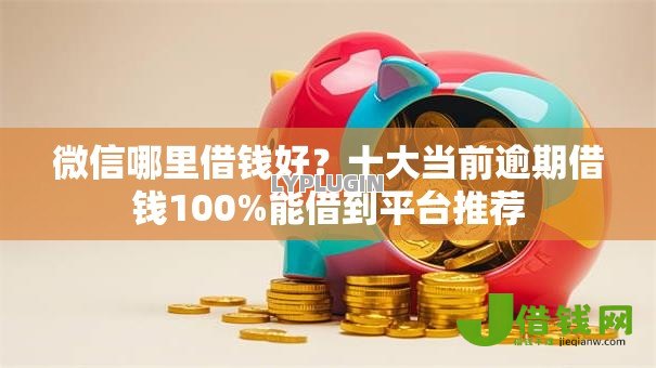微信哪里借钱好?十大当前逾期借钱100%能借到平台推荐 微信哪里借钱好?十大当前逾期借钱100%能借到平台推荐