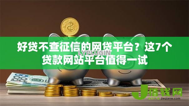好贷不查征信的网贷平台?这7个贷款网站平台值得一试 好贷不查征信的网贷平台?这7个贷款网站平台值得一试