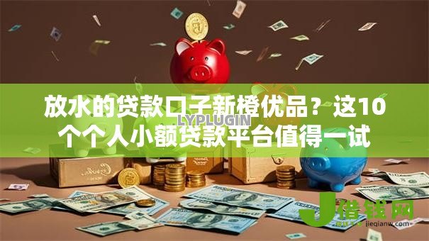 放水的贷款口子新橙优品？这10个个人小额贷款平台值得一试