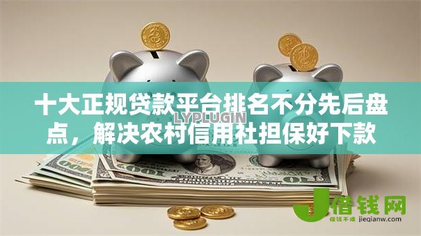 十大正规贷款平台排名不分先后盘点,解决农村信用社担保好下款吗的问题 十大正规贷款平台排名不分先后盘点,解决农村信用社担保好下款吗的问题