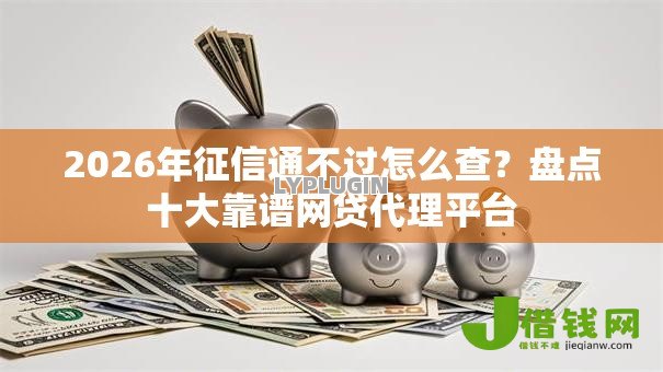 2026年征信通不过怎么查？盘点十大靠谱网贷代理平台