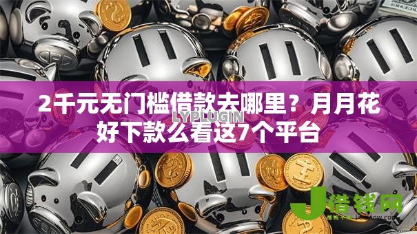 2千元无门槛借款去哪里？月月花好下款么看这7个平台
