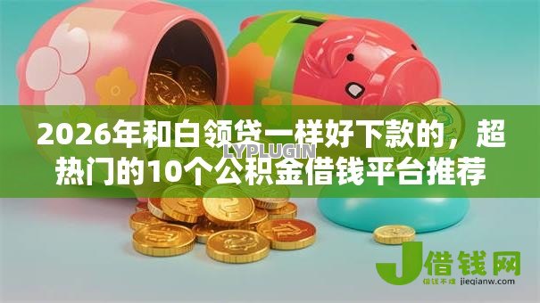 2026年和白领贷一样好下款的，超热门的10个公积金借钱平台推荐
